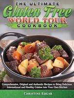 The Ultimate Gluten Free World Tour Cookbook: Comprehensive, Original and Authentic Recipes to Bring Delicious International and Healthy Cuisine into Your Own Kitchen 1801242259 Book Cover