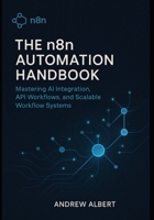 The n8n Automation Handbook: Mastering AI Integration, API Workflows, and Scalable Systems B0FBMJ1HX4 Book Cover