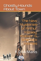 The New Mysteries of Arthur Kelsey, Watson & Sherlock Holmes: Ghostly Hounds About Town B0FQ47R38S Book Cover