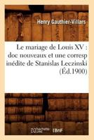 Le Mariage de Louis XV: Doc Nouveaux Et Une Corresp Ina(c)Dite de Stanislas Leczinski (A0/00d.1900) 2012687911 Book Cover