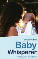 Become the Baby Whisperer: Get Baby Wise 0-6 Months Old and Get Your Sleep Back 1729219217 Book Cover