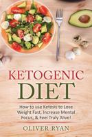 Ketogenic Diet: How to use Ketosis to Lose Weight, Increase Mental Focus, & Feel Truly Alive! 1530677602 Book Cover