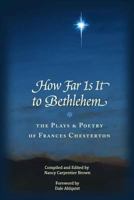 How Far Is It To Bethlehem: The Plays and Poetry of Frances Chesterton 1469907402 Book Cover
