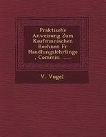 Praktische Anweisung Zum Kaufm Nnischen Rechnen Fur Handlungslehrlinge, Commis. ...... 1249605156 Book Cover