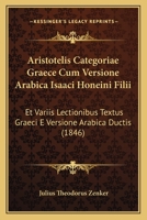 Aristotelis Categoriae Graece Cum Versione Arabica Isaaci Honeini Filii: Et Variis Lectionibus Textus Graeci E Versione Arabica Ductis (1846) 1160795258 Book Cover