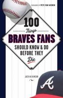100 Things Braves Fans Should Know & Do Before They Die 1600785557 Book Cover