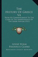 The History Of Greece V4: From Its Commencement To The Close Of The Independence Of The Greek Nation 1164109871 Book Cover