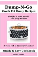 Dump & Go Crock Pot Dump Recipes: Simple & Fast Meals for Busy People - Crock Pot & Pressure Cooker 1535277661 Book Cover