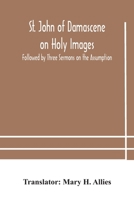 St. John Damascene on Holy Images: Followed by Three Sermons on the Assumption (Classic Reprint) 9354182224 Book Cover
