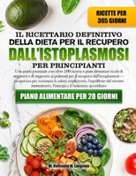 IL RICETTARIO DEFINITIVO DELLA DIETA PER IL RECUPERO DALL’ISTOPLASMOSI PER PRINCIPIANTI: Una guida essenziale con oltre 100 ricette e piani alimentari ... — progettata per sost... (Italian Edition) B0H72CGZ6N Book Cover