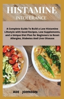 Histamine Intolerance: A Complete Guide To Build A Low Histamine Lifestyle With Good Recipes Low Supplements & A Unique Diet Plan For Beginners To Reset Allergies, Diabetes And Liver Disease 1660080797 Book Cover