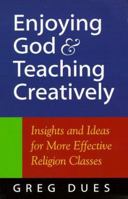 Enjoying God and Teaching Creatively: Insights and Ideas for More Effective Religion Classes 0896229769 Book Cover