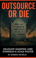 Outsource or Die: Delegate Smarter, Hire Overseas, Scale Faster. B0FHS9F987 Book Cover