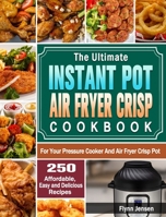 The Ultimate Instant Pot Air fryer Crisp Cookbook: 250 Affordable, Easy and Delicious Recipes for Your Pressure Cooker And Air Fryer Crisp Pot 1649842732 Book Cover