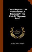Annual Report Of The Commissioner Of Insurance Of The State Of Wisconsin, Part 3... 1345856938 Book Cover