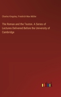 The Roman and the Teuton. A Series of Lectures Delivered Before the University of Cambridge 3385388848 Book Cover