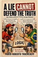 A Lie Cannot Defend the Truth: Logic, Fallacies, and Rational Thinking in the Age of Polarization B0HH4DJ81X Book Cover