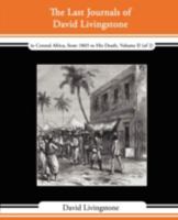 The Last Journals of David Livingstone - in Central Africa, from 1865 to His Death, Volume II (of 2), 1869-1873 Continued By A Narrative Of His Last Moments ... From His Faithful Servants Chuma And Su 1605970778 Book Cover