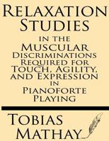 Relaxation Studies In The Muscular Discriminations Required For Touch, Agility And Expression In Pianoforte Playing 1015414494 Book Cover