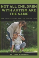 NOT ALL CHILDREN WITH AUTISM ARE THE SAME: How to understand and take care of your autistic child B0BKRX8KJC Book Cover