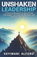 Unshaken Leadership: A Practical Blueprint for Overcoming Challenges, Learning from Mistakes, and Growing in Confidence B0F1Z12479 Book Cover
