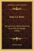 Sous La Tente, Souvenirs Du Maroc: R�cits de Guerre Et de Voyage (Classic Reprint) 2012625754 Book Cover