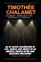 TIMOTHÉE CHALAMET JOURNEY THROUGH THE CINEMATIC CANVAS :-: An In-Depth Exploration of Life, Career, and Impact of an American-French Actor Who ... Of Best Young Hollywood Actor And Actress) B0CTXSWVMW Book Cover