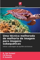 Uma técnica melhorada de melhoria de imagem para imagens subaquáticas: Utilizar a abordagem de equilíbrio de brancos 6206276694 Book Cover