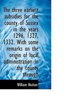 The Three Earliest Subsidies for the County of Sussex in the Years 1296, 1327, 1332. With Some Remar 1019001828 Book Cover