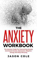 The Anxiety Workbook: The Solution Guide For Overcoming Anxiety And Social Anxiety, Depression, Negative Energy And Stop Worrying 1082376108 Book Cover