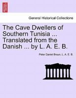 The Cave Dwellers of Southern Tunisia ... Translated from the Danish ... by L. A. E. B. 1241515263 Book Cover