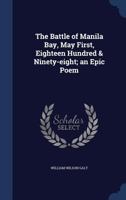 The Battle of Manila Bay, May First, Eighteen Hundred & Ninety-eight; an Epic Poem 1019213078 Book Cover
