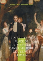 Epicure et la place de l'épicurisme dans l'histoire de l'esprit humain: Une exploration captivante de l'éthique hédoniste et de son influence (French Edition) 2322496405 Book Cover
