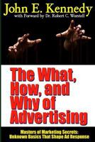The What, How, and Why of Advertising: Masters of Marketing Secrets: Unknown Basics That Shape Ad Response 1312099976 Book Cover