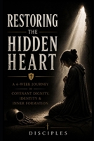 Restoring the Hidden Heart: A 6-Week Journey of Covenant Dignity, Identity & Inner Formation B0G3VMVJ5G Book Cover