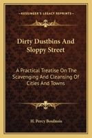 Dirty Dustbins and Sloppy Street: A Practical Treatise on the Scavenging and Cleansing of Cities and Towns 0548284113 Book Cover