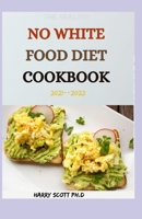 The Healthy NO WHITE FOOD DIET COOKBOOK 2021--2022: 50+ Fresh And Delicious Recipes For Everyday Cooking B0989HSJJQ Book Cover