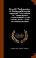 Report of the Committee of the General Assembly Appointed to Investigate the Charges Against Dixmont Insane Asylum and the Affairs of the Western Penitentiary 1344999751 Book Cover