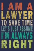 I Am A Lawyer To Save Time Let's Just Assume I'm Always Right: Funny Vintage Lawyer Journal Gift 1705337511 Book Cover