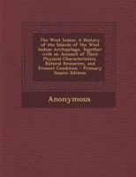 The West Indies: A history of the islands of the West Indian archipelago, together with an account of their physical characteristics, natural resources, and present condition 1287482759 Book Cover