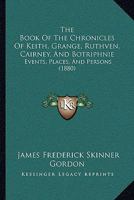 The Book of the Chronicles of Keith, Grange, Ruthven, Cairney, and Botriphnie: Events, Places, and Persons 1015937861 Book Cover