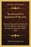 The Record Of A Regiment Of The Line: Being A Regimental History Of The 1st Battalion Devonshire During The Boer War 1899-1902 3849169634 Book Cover