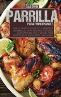 Parrilla Para Principiantes: La guía definitiva para una barbacoa perfecta con recetas para asar y ahumar carne, caza, pescado, verduras y más como un profesional 1801659281 Book Cover