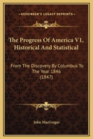 The Progress Of America V1, Historical And Statistical: From The Discovery By Columbus To The Year 1846 1120918766 Book Cover