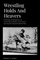 Wrestling Holds And Heavers: A Survey of Wrestlers as Unarmed Combat Instructors during the Second World War 1257915851 Book Cover
