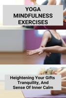 Yoga Mindfulness Exercises: Heightening Your Gifts, Tranquility, And Sense Of Inner Calm B09MCDMHBL Book Cover