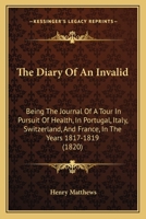 The Diary of an Invalid; Being the Journal of a Tour in Pursuit of Health in Portugal, Italy, Switzerland, and France in the Years 1817, 1818, and 1819 1165132583 Book Cover