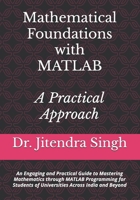 Mathematical Foundations with MATLAB: A Practical Approach: An Engaging and Practical Guide to Mastering Mathematics through MATLAB Programming for Students of Universities Across India and Beyond B0FH6RSTM6 Book Cover