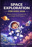 Space Exploration for Kids 2026: Planets, Rockets, Astronaut Life, and Simple STEM Projects B0GWV9CYJP Book Cover
