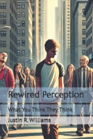 Rewired Perception: What You Think They Think B0F9VG6XFB Book Cover